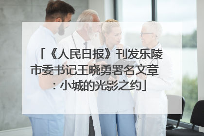 《人民日报》刊发乐陵市委书记王晓勇署名文章：小城的光影之约