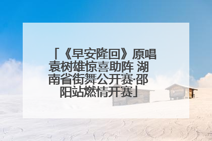 《早安隆回》原唱袁树雄惊喜助阵 湖南省街舞公开赛·邵阳站燃情开赛