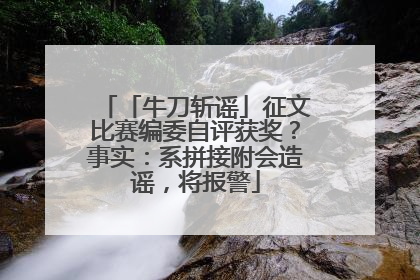 「牛刀斩谣」征文比赛编委自评获奖？事实：系拼接附会造谣，将报警
