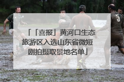「喜报」黄河口生态旅游区入选山东省微短剧拍摄取景地名单