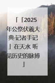 「2025年公祭伏羲大典·记者手记」在天水 听见历史的脉搏