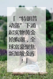 “特朗普动荡”下涌起实物黄金抢购潮，全球富豪聚焦新加坡金库！