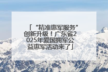 “精准惠军服务”创新升级！广东省2025年爱国拥军公益惠军活动来了