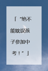 “绝不能耽误孩子参加中考！”