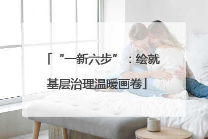 “一新六步”：绘就基层治理温暖画卷