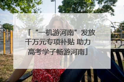 “一机游河南”发放千万元专项补贴 助力高考学子畅游河南