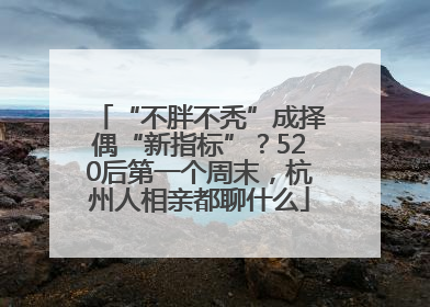 “不胖不秃”成择偶“新指标”？520后第一个周末，杭州人相亲都聊什么