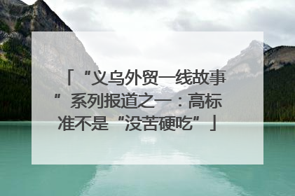 “义乌外贸一线故事”系列报道之一：高标准不是“没苦硬吃”
