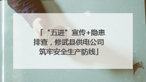 “五进”宣传+隐患排查，修武县供电公司筑牢安全生产防线