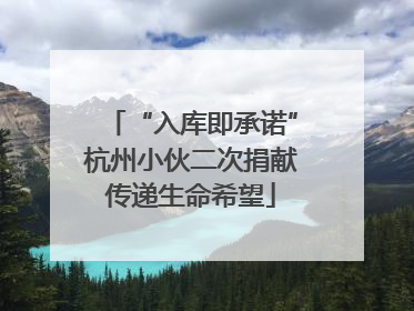 “入库即承诺”杭州小伙二次捐献传递生命希望
