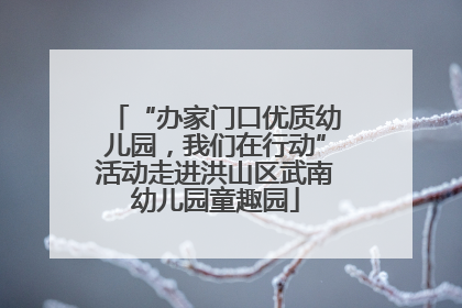 “办家门口优质幼儿园，我们在行动”活动走进洪山区武南幼儿园童趣园