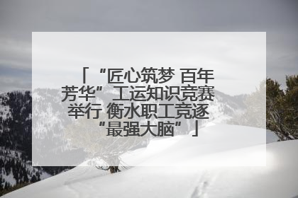 “匠心筑梦 百年芳华”工运知识竞赛举行 衡水职工竞逐“最强大脑”