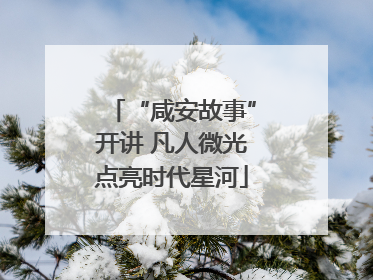 “咸安故事”开讲 凡人微光点亮时代星河