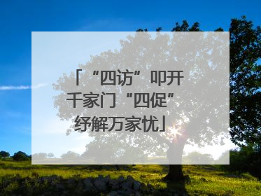 “四访”叩开千家门“四促”纾解万家忧