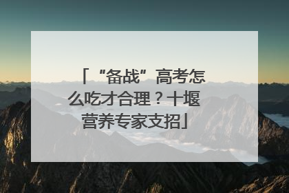 “备战”高考怎么吃才合理？十堰营养专家支招