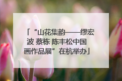 “山花集韵——缪宏波 蔡栋 陈丰松中国画作品展”在杭举办