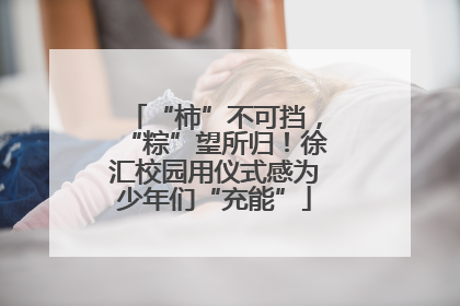 “柿”不可挡，“粽”望所归！徐汇校园用仪式感为少年们“充能”