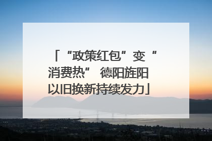 “政策红包”变“消费热” 德阳旌阳以旧换新持续发力