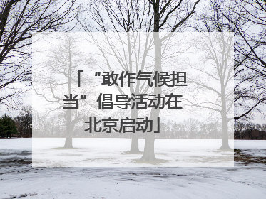 “敢作气候担当”倡导活动在北京启动