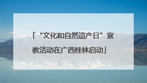 “文化和自然遗产日”宣教活动在广西桂林启动