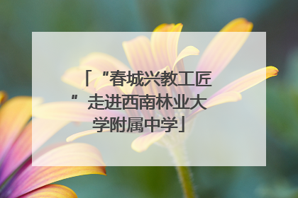 “春城兴教工匠”走进西南林业大学附属中学
