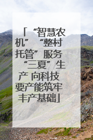 “智慧农机”“整村托管”服务“三夏”生产 向科技要产能筑牢丰产基础