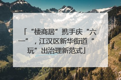 “楼商居”携手庆“六一”，江汉区新华街道“玩”出治理新范式