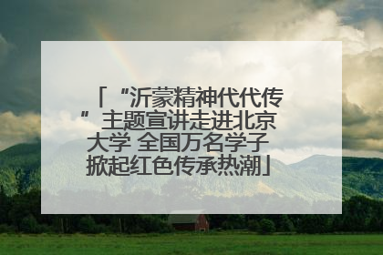 “沂蒙精神代代传”主题宣讲走进北京大学 全国万名学子掀起红色传承热潮