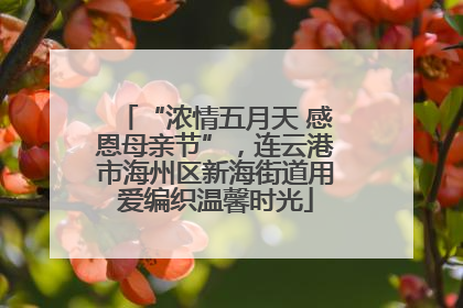 “浓情五月天 感恩母亲节”，连云港市海州区新海街道用爱编织温馨时光