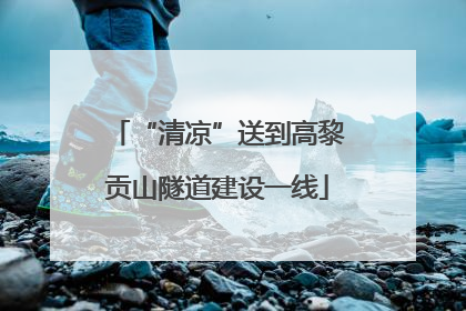 “清凉”送到高黎贡山隧道建设一线
