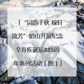 “词韵千秋 稼轩流芳”铅山开展纪念辛弃疾诞辰885周年系列活动（图）