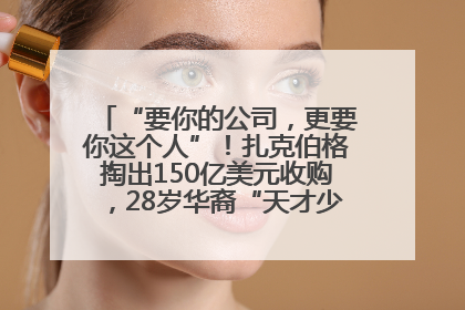 “要你的公司，更要你这个人”！扎克伯格掏出150亿美元收购，28岁华裔“天才少年”刷屏，他19岁就从MIT辍学创业