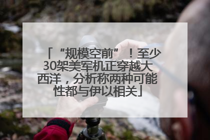 “规模空前”！至少30架美军机正穿越大西洋，分析称两种可能性都与伊以相关