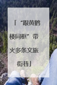 “跟黄鹤楼同框”带火多条文旅街巷