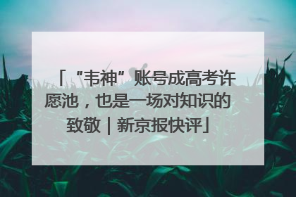 “韦神”账号成高考许愿池，也是一场对知识的致敬｜新京报快评
