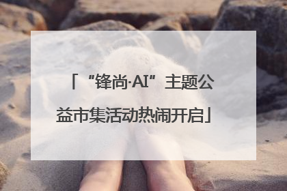 “锋尚·AI”主题公益市集活动热闹开启