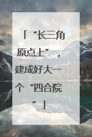 “长三角原点上”，建成好大一个“四合院”