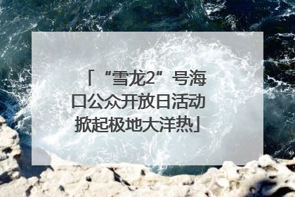 “雪龙2”号海口公众开放日活动掀起极地大洋热