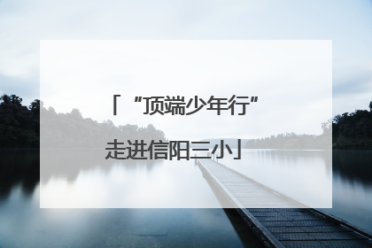 “顶端少年行”走进信阳三小