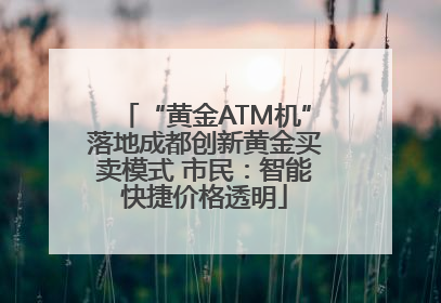 “黄金ATM机”落地成都创新黄金买卖模式 市民：智能快捷价格透明