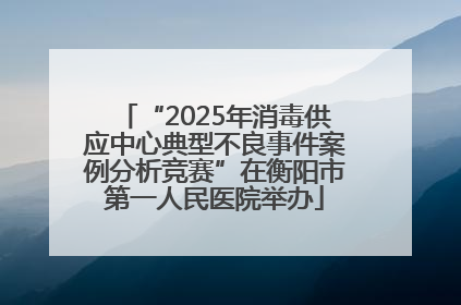 “2025年消毒供应中心典型不良事件案例分析竞赛”在衡阳市第一人民医院举办