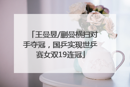 王曼昱/蒯曼横扫对手夺冠，国乒实现世乒赛女双19连冠