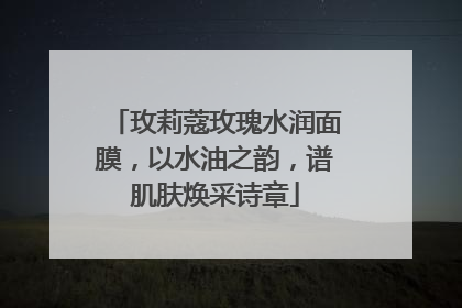 玫莉蔻玫瑰水润面膜，以水油之韵，谱肌肤焕采诗章