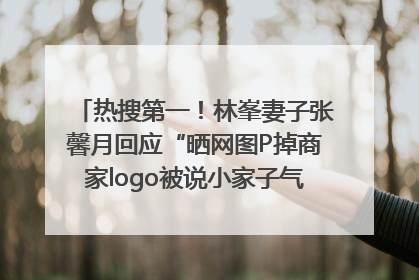 热搜第一！林峯妻子张馨月回应“晒网图P掉商家logo被说小家子气”：没那么多想法，可能有人恶意解读