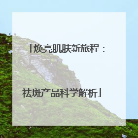 焕亮肌肤新旅程：祛斑产品科学解析