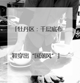 牡丹区：千层底布鞋穿出“国潮风”