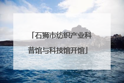 石狮市纺织产业科普馆与科技馆开馆