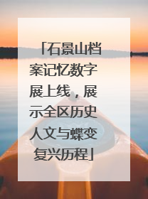 石景山档案记忆数字展上线，展示全区历史人文与蝶变复兴历程