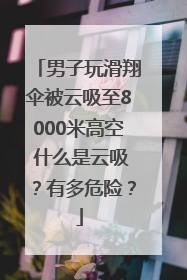 男子玩滑翔伞被云吸至8000米高空 什么是云吸？有多危险？