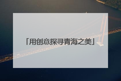 用创意探寻青海之美